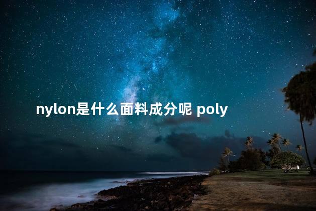 nylon是什么面料成分呢 polyester什么面料成分